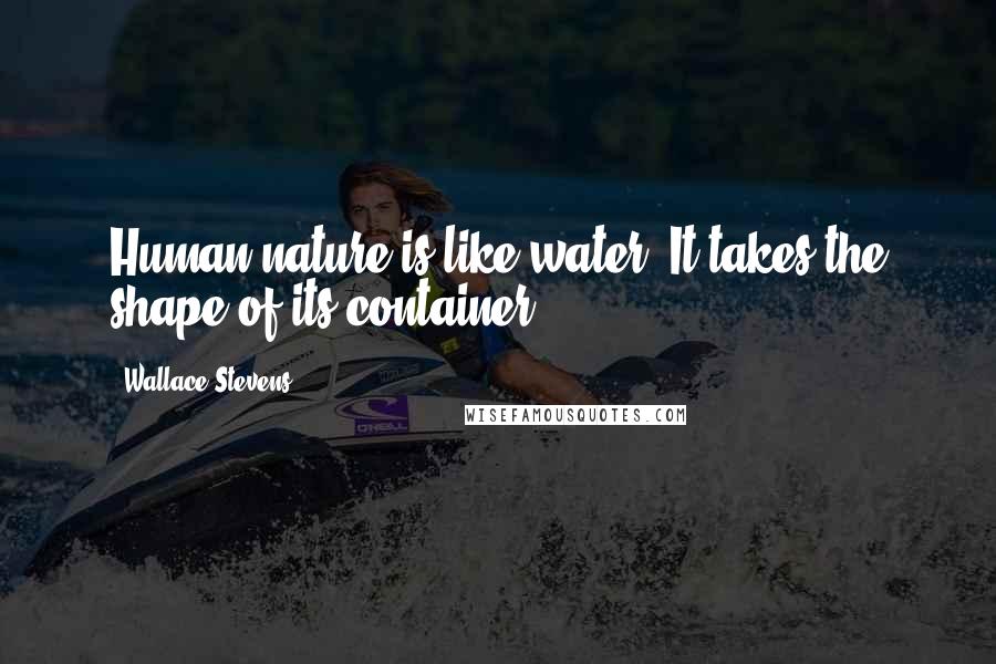 Wallace Stevens Quotes: Human nature is like water. It takes the shape of its container.