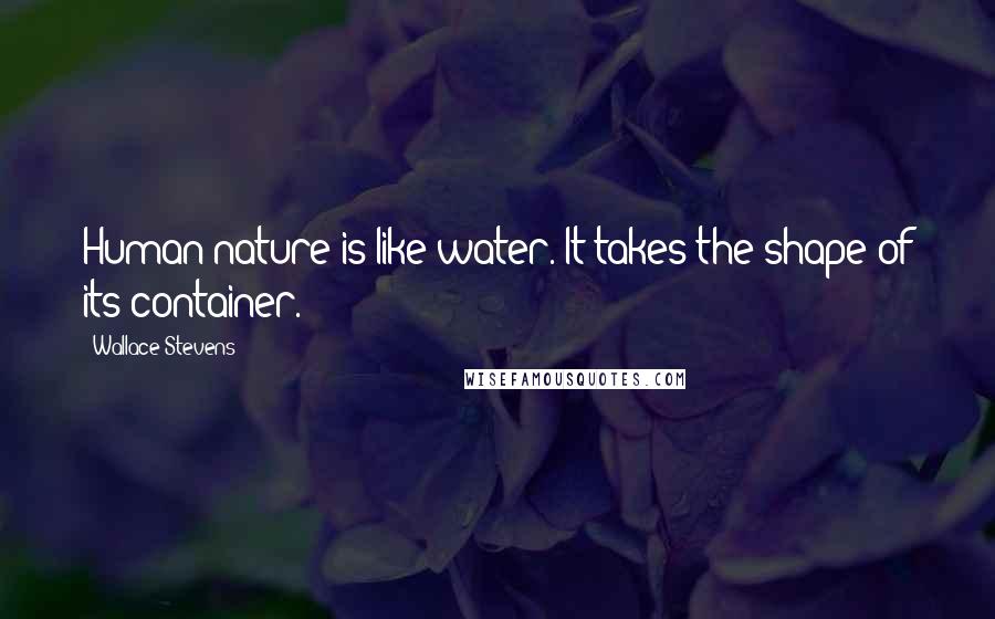 Wallace Stevens Quotes: Human nature is like water. It takes the shape of its container.