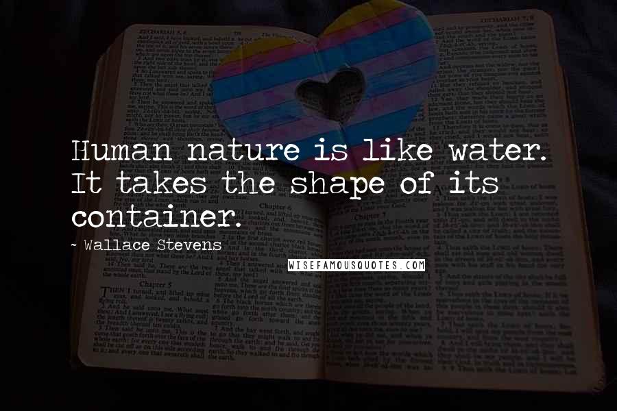 Wallace Stevens Quotes: Human nature is like water. It takes the shape of its container.