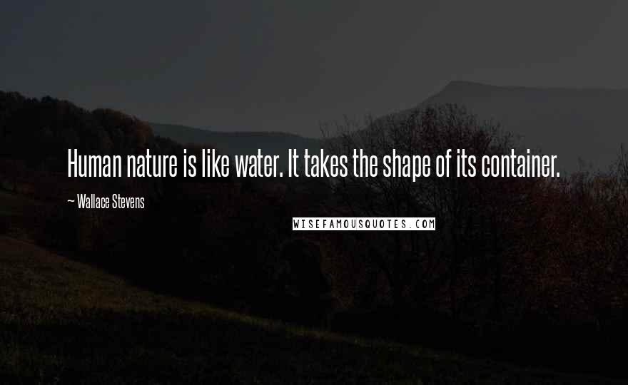 Wallace Stevens Quotes: Human nature is like water. It takes the shape of its container.