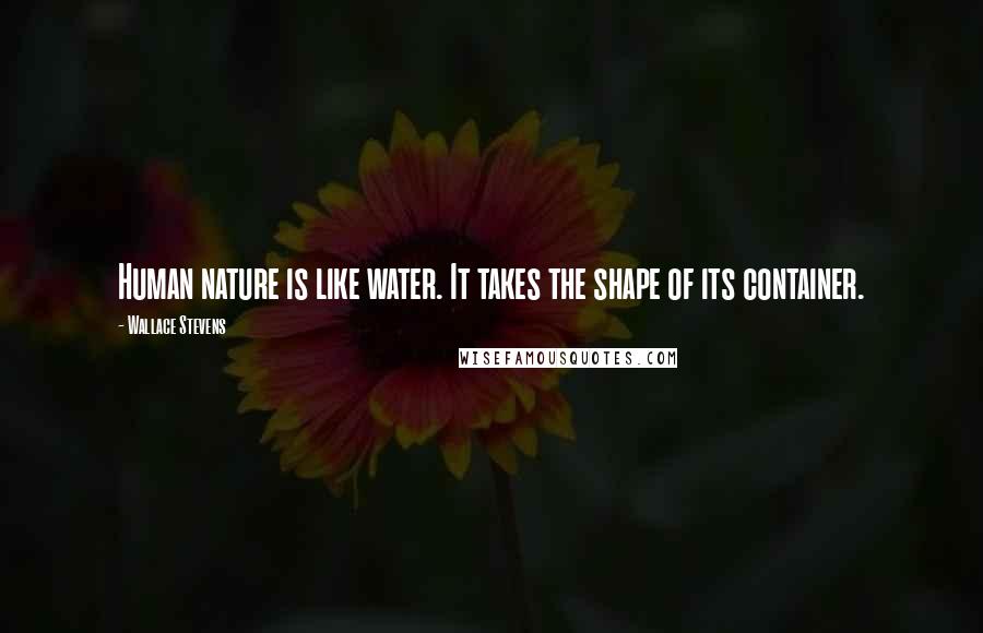 Wallace Stevens Quotes: Human nature is like water. It takes the shape of its container.