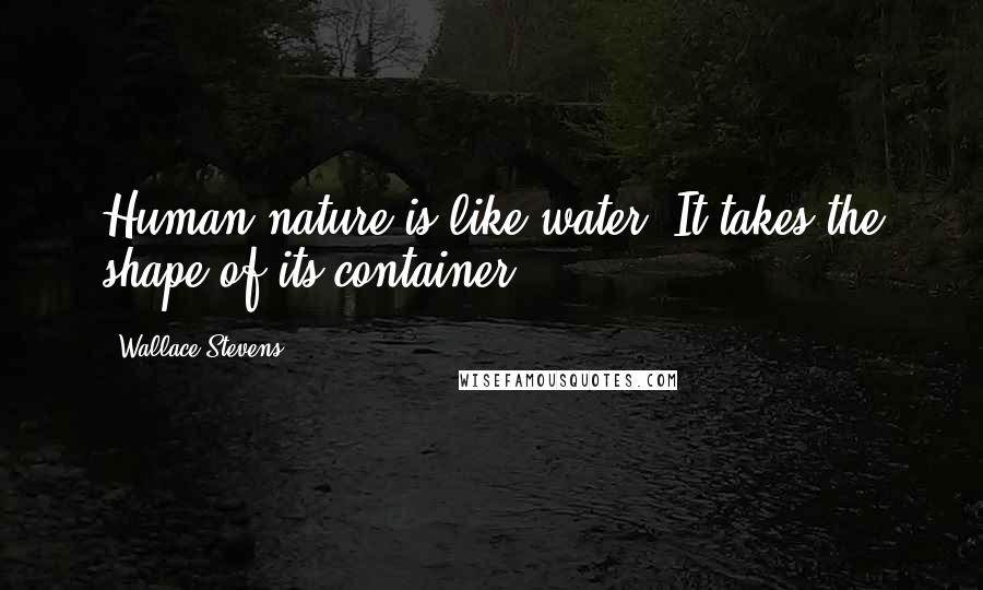 Wallace Stevens Quotes: Human nature is like water. It takes the shape of its container.