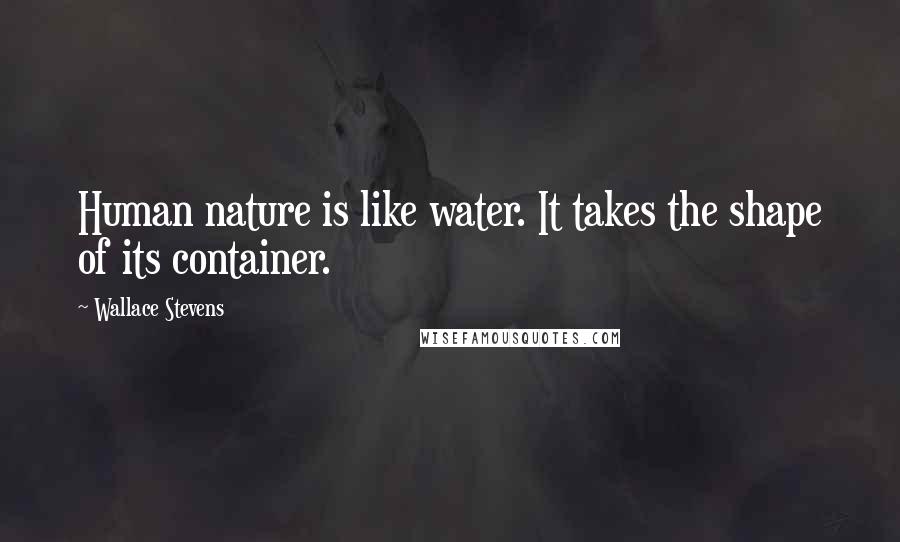 Wallace Stevens Quotes: Human nature is like water. It takes the shape of its container.