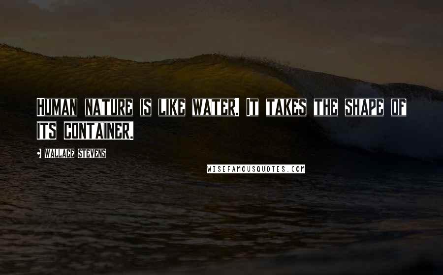 Wallace Stevens Quotes: Human nature is like water. It takes the shape of its container.