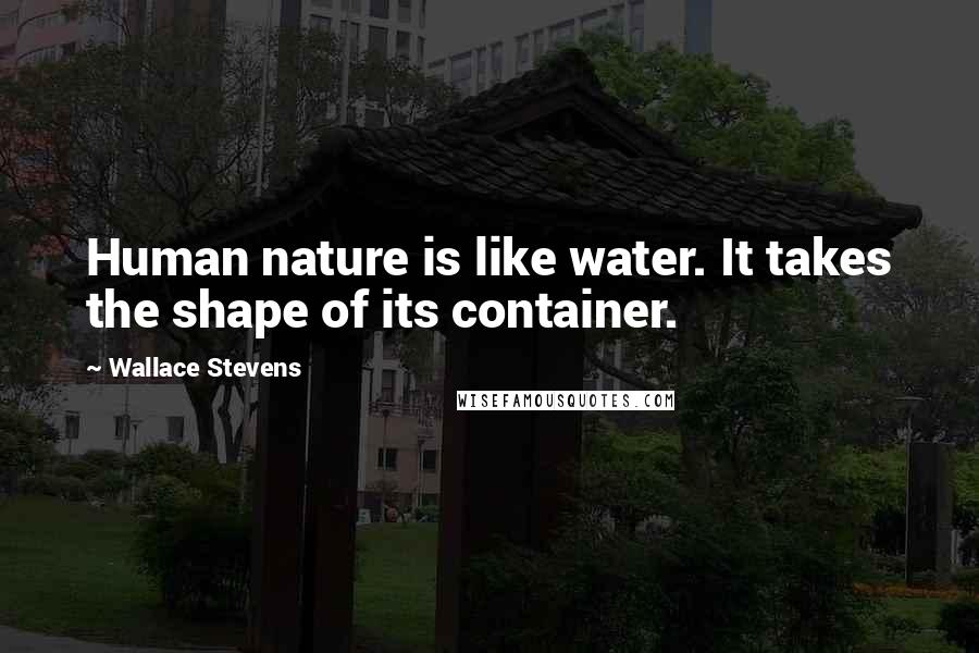Wallace Stevens Quotes: Human nature is like water. It takes the shape of its container.