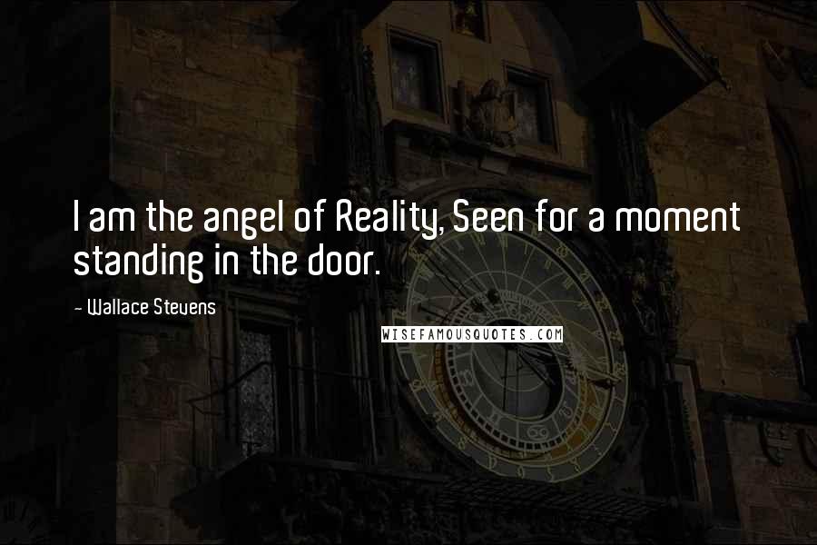 Wallace Stevens Quotes: I am the angel of Reality, Seen for a moment standing in the door.