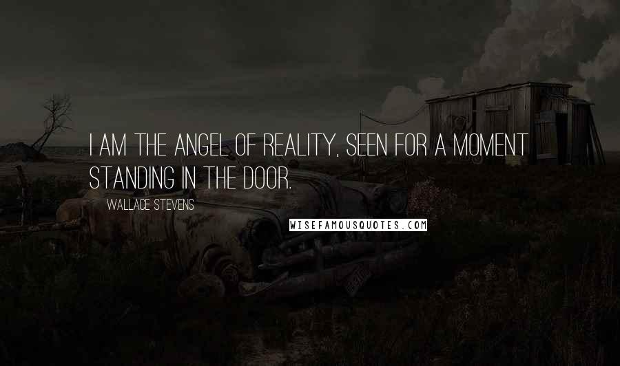 Wallace Stevens Quotes: I am the angel of Reality, Seen for a moment standing in the door.