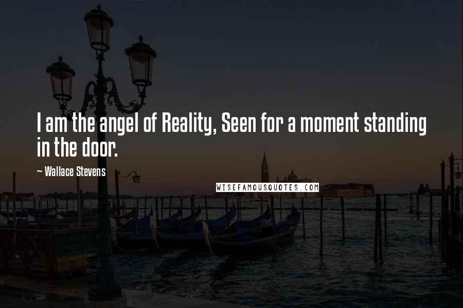 Wallace Stevens Quotes: I am the angel of Reality, Seen for a moment standing in the door.