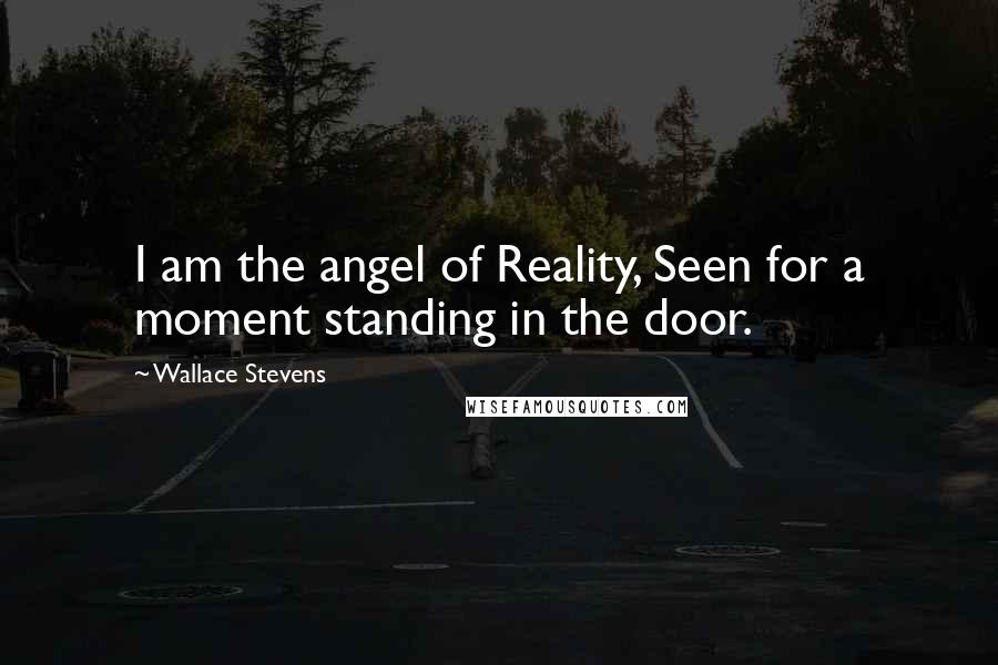 Wallace Stevens Quotes: I am the angel of Reality, Seen for a moment standing in the door.