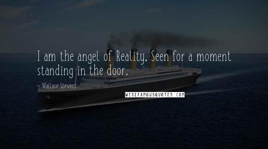 Wallace Stevens Quotes: I am the angel of Reality, Seen for a moment standing in the door.