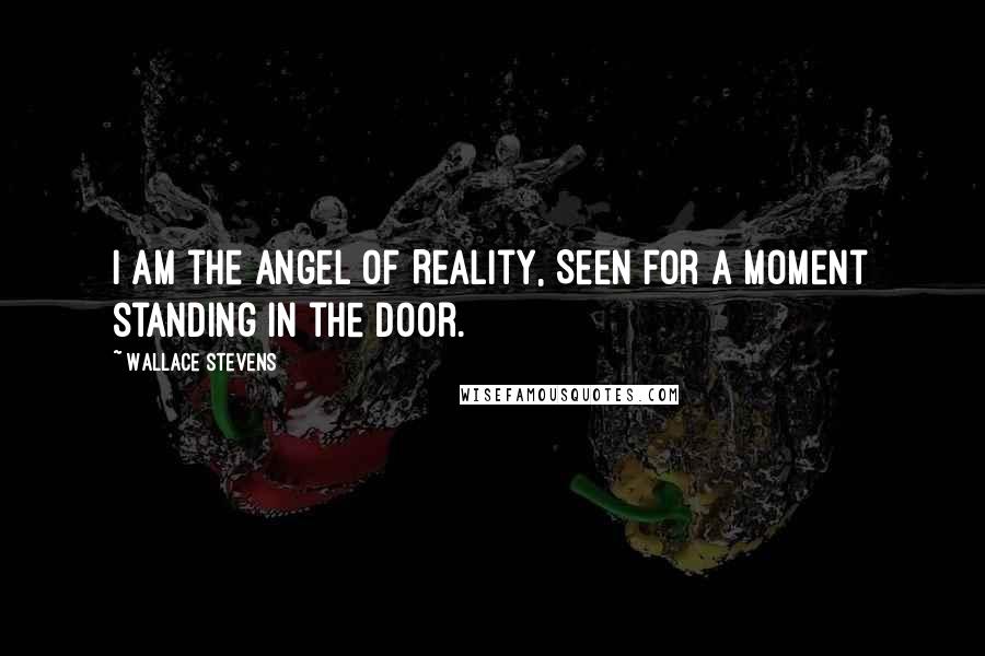 Wallace Stevens Quotes: I am the angel of Reality, Seen for a moment standing in the door.