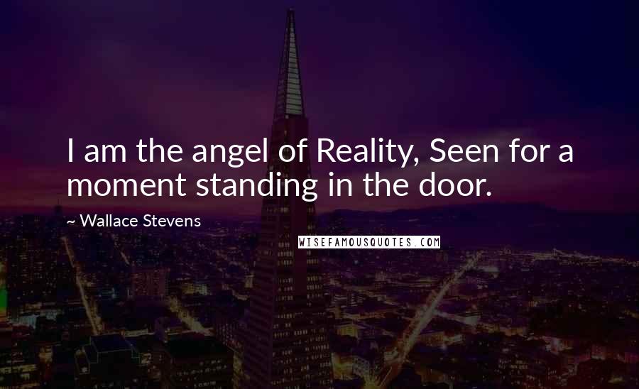 Wallace Stevens Quotes: I am the angel of Reality, Seen for a moment standing in the door.