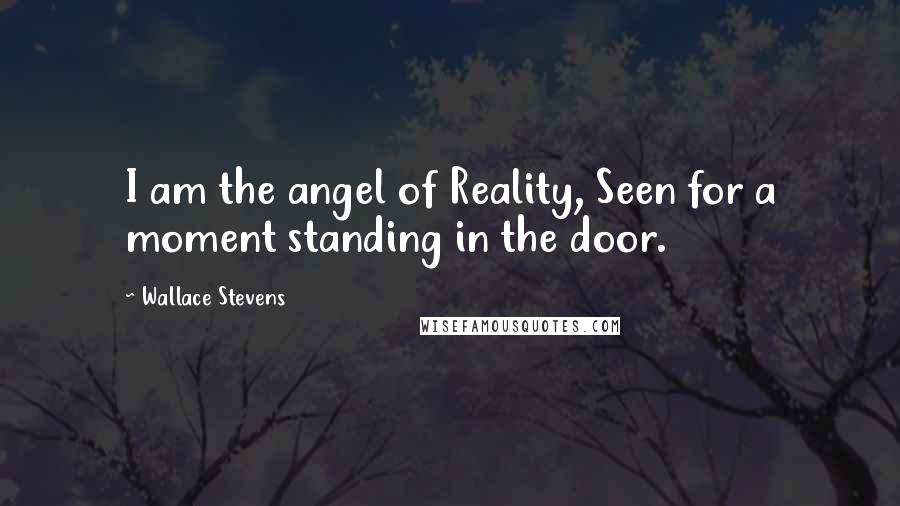 Wallace Stevens Quotes: I am the angel of Reality, Seen for a moment standing in the door.