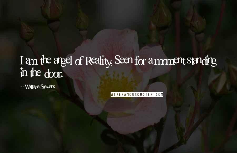 Wallace Stevens Quotes: I am the angel of Reality, Seen for a moment standing in the door.