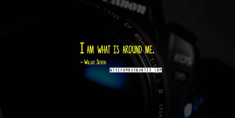 Wallace Stevens Quotes: I am what is around me.