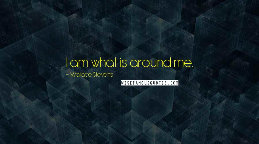 Wallace Stevens Quotes: I am what is around me.