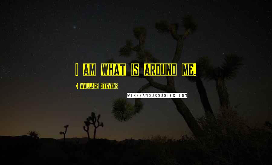 Wallace Stevens Quotes: I am what is around me.