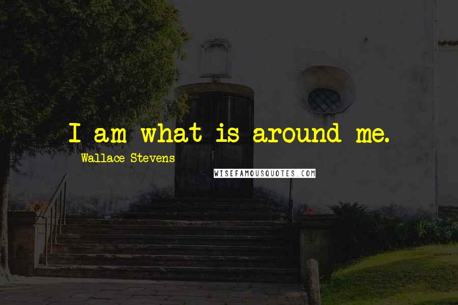 Wallace Stevens Quotes: I am what is around me.