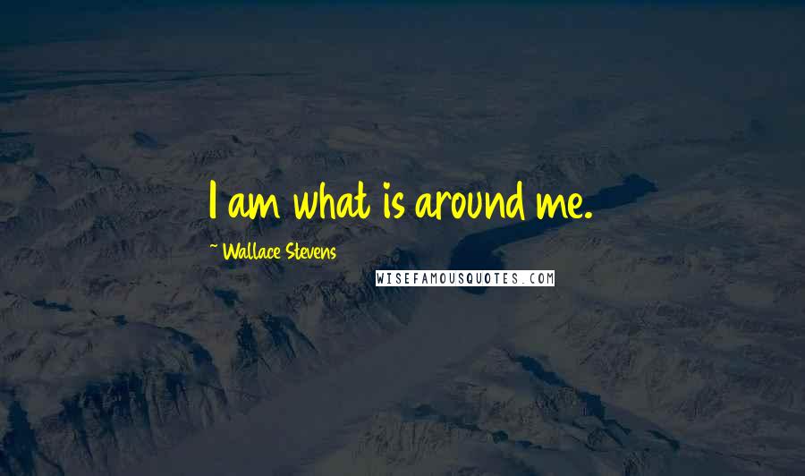 Wallace Stevens Quotes: I am what is around me.