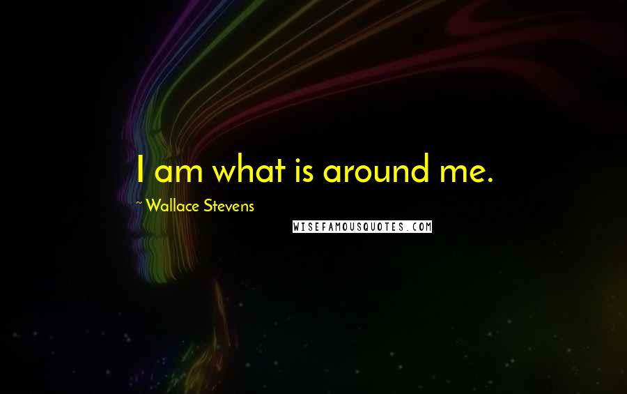Wallace Stevens Quotes: I am what is around me.