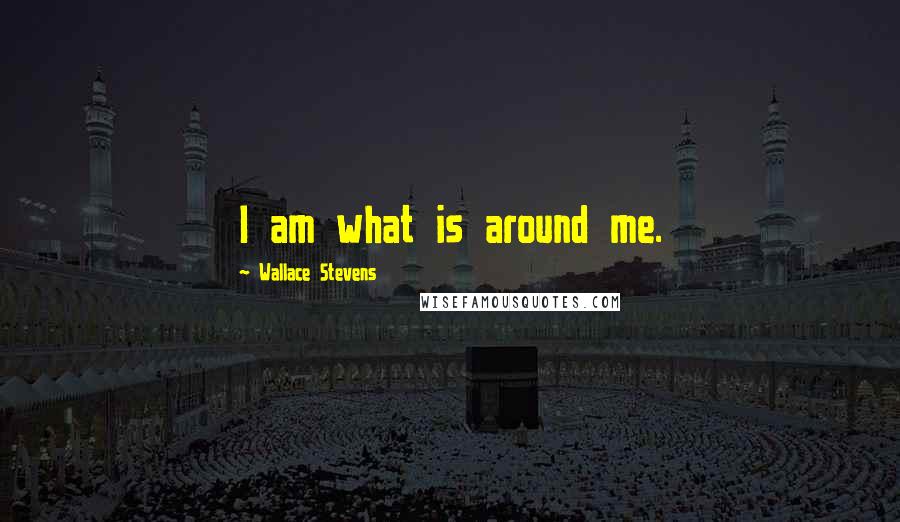 Wallace Stevens Quotes: I am what is around me.