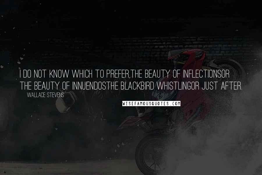 Wallace Stevens Quotes: I do not know which to prefer,The beauty of inflectionsOr the beauty of innuendosThe blackbird whistlingOr just after.