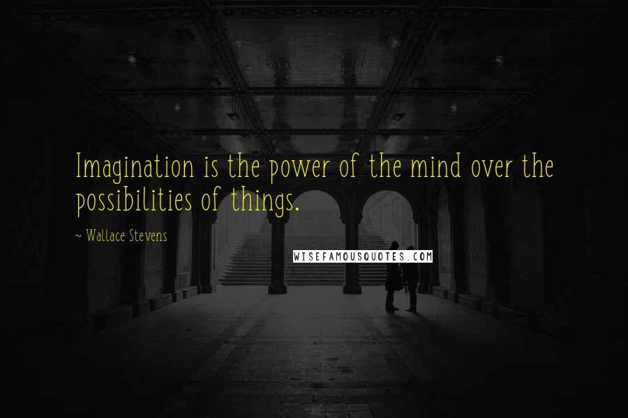 Wallace Stevens Quotes: Imagination is the power of the mind over the possibilities of things.