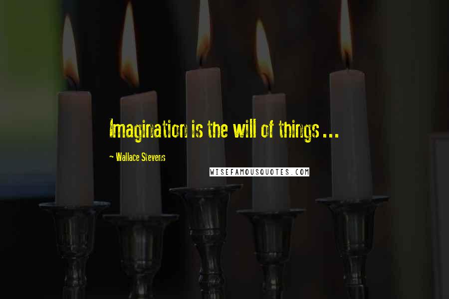 Wallace Stevens Quotes: Imagination is the will of things ...
