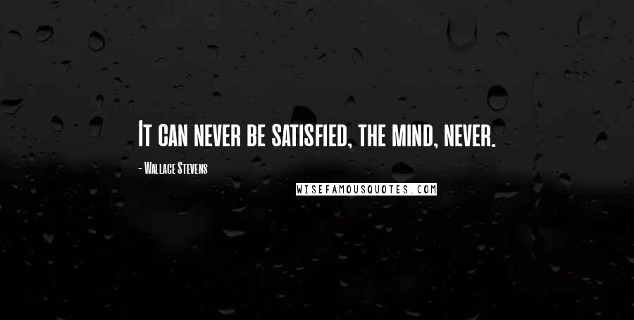 Wallace Stevens Quotes: It can never be satisfied, the mind, never.