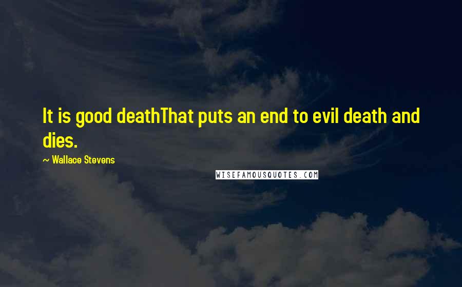 Wallace Stevens Quotes: It is good deathThat puts an end to evil death and dies.