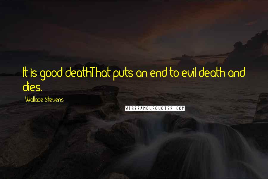 Wallace Stevens Quotes: It is good deathThat puts an end to evil death and dies.