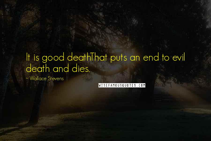 Wallace Stevens Quotes: It is good deathThat puts an end to evil death and dies.