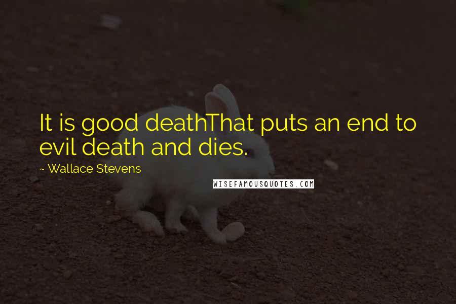 Wallace Stevens Quotes: It is good deathThat puts an end to evil death and dies.