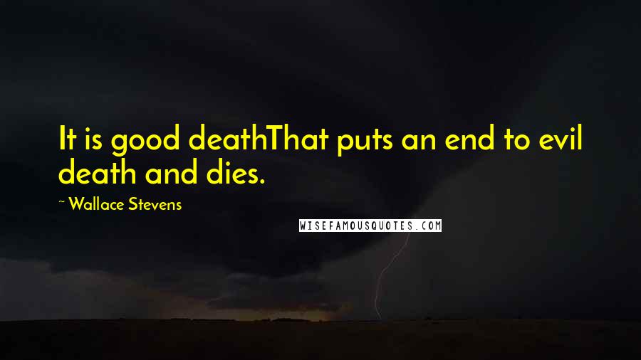 Wallace Stevens Quotes: It is good deathThat puts an end to evil death and dies.