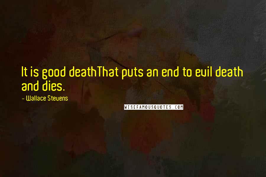 Wallace Stevens Quotes: It is good deathThat puts an end to evil death and dies.