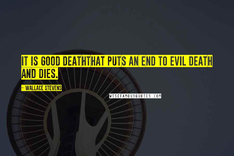 Wallace Stevens Quotes: It is good deathThat puts an end to evil death and dies.