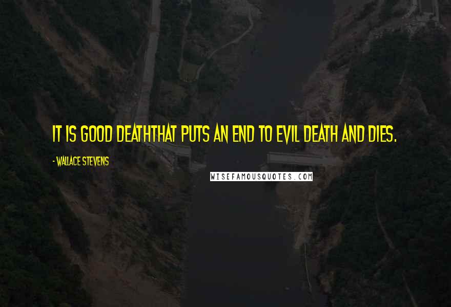 Wallace Stevens Quotes: It is good deathThat puts an end to evil death and dies.