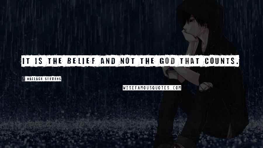 Wallace Stevens Quotes: It is the belief and not the god that counts.