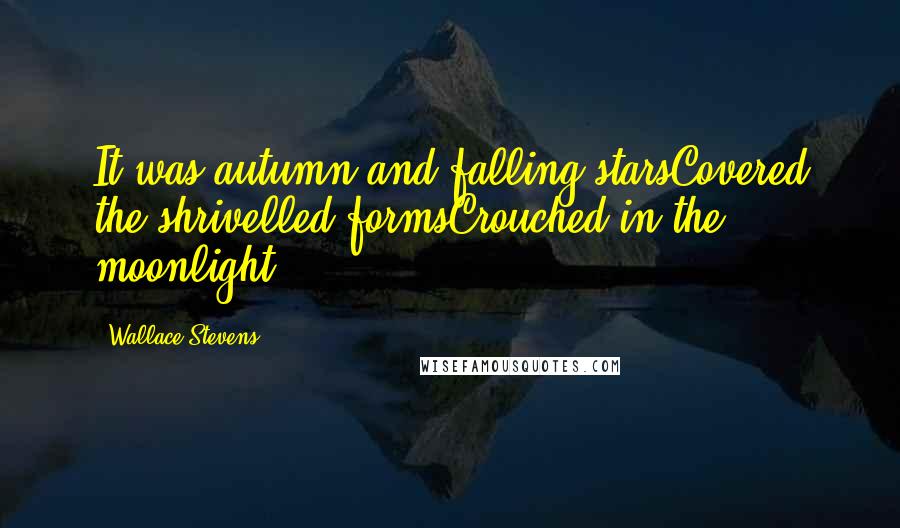 Wallace Stevens Quotes: It was autumn and falling starsCovered the shrivelled formsCrouched in the moonlight.