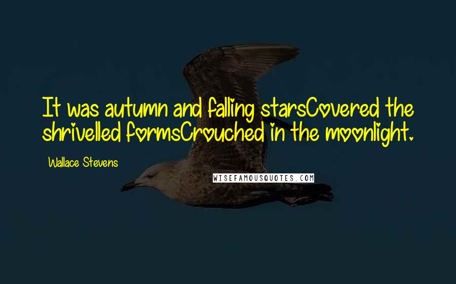 Wallace Stevens Quotes: It was autumn and falling starsCovered the shrivelled formsCrouched in the moonlight.