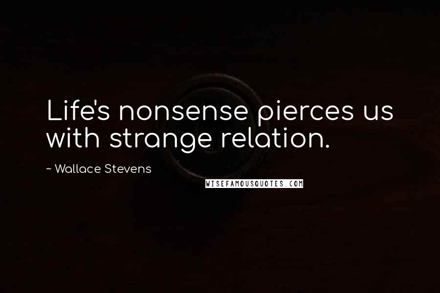 Wallace Stevens Quotes: Life's nonsense pierces us with strange relation.