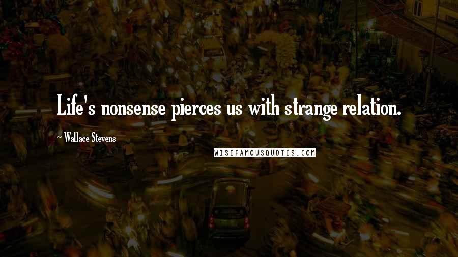 Wallace Stevens Quotes: Life's nonsense pierces us with strange relation.