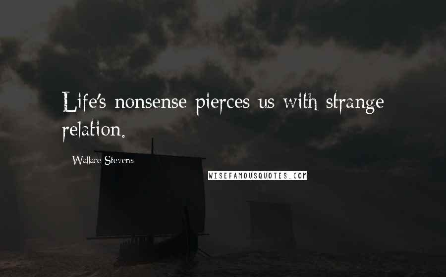 Wallace Stevens Quotes: Life's nonsense pierces us with strange relation.