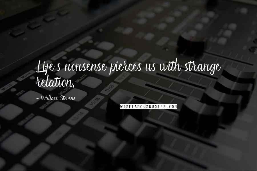 Wallace Stevens Quotes: Life's nonsense pierces us with strange relation.