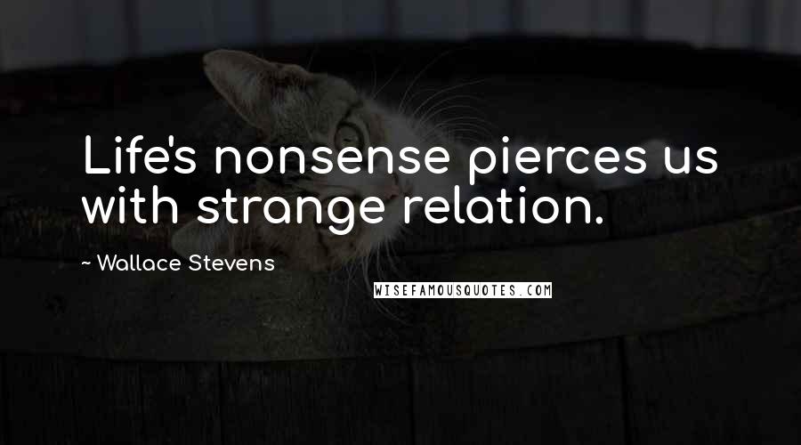 Wallace Stevens Quotes: Life's nonsense pierces us with strange relation.