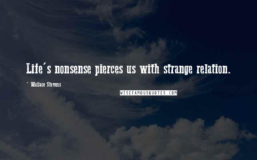 Wallace Stevens Quotes: Life's nonsense pierces us with strange relation.