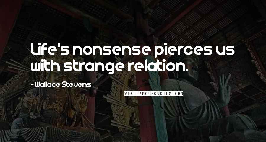 Wallace Stevens Quotes: Life's nonsense pierces us with strange relation.