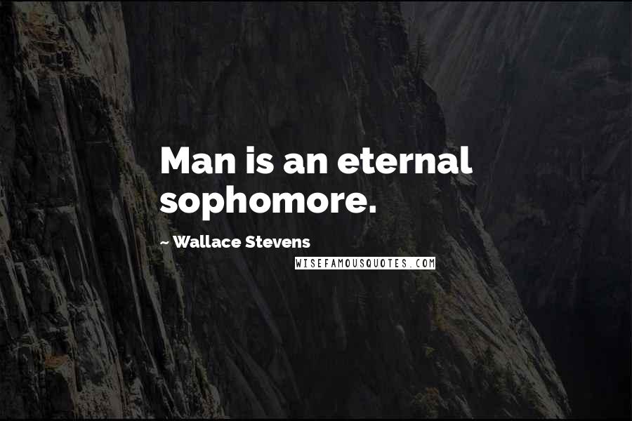 Wallace Stevens Quotes: Man is an eternal sophomore.