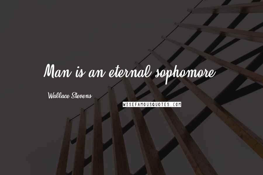 Wallace Stevens Quotes: Man is an eternal sophomore.