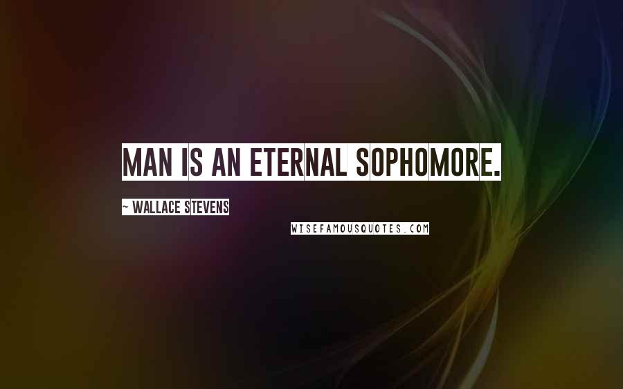 Wallace Stevens Quotes: Man is an eternal sophomore.